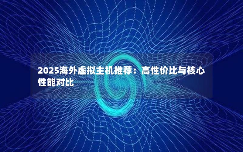 2025海外虚拟主机推荐：高性价比与核心性能对比