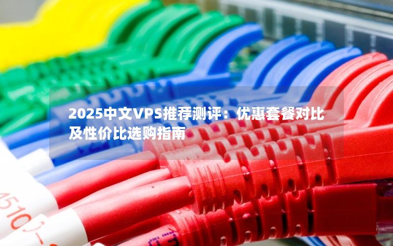 2025中文VPS推荐测评：优惠套餐对比及性价比选购指南