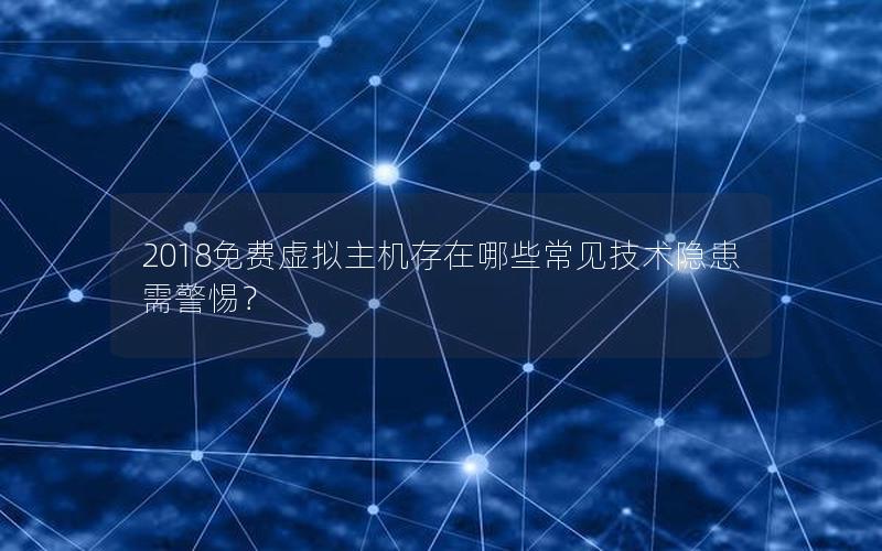 2018免费虚拟主机存在哪些常见技术隐患需警惕？