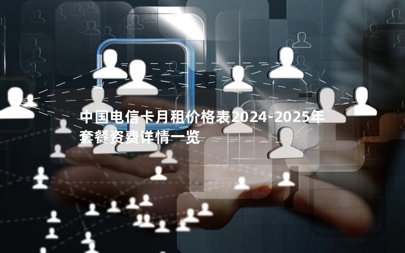 中国电信卡月租价格表2024-2025年套餐资费详情一览