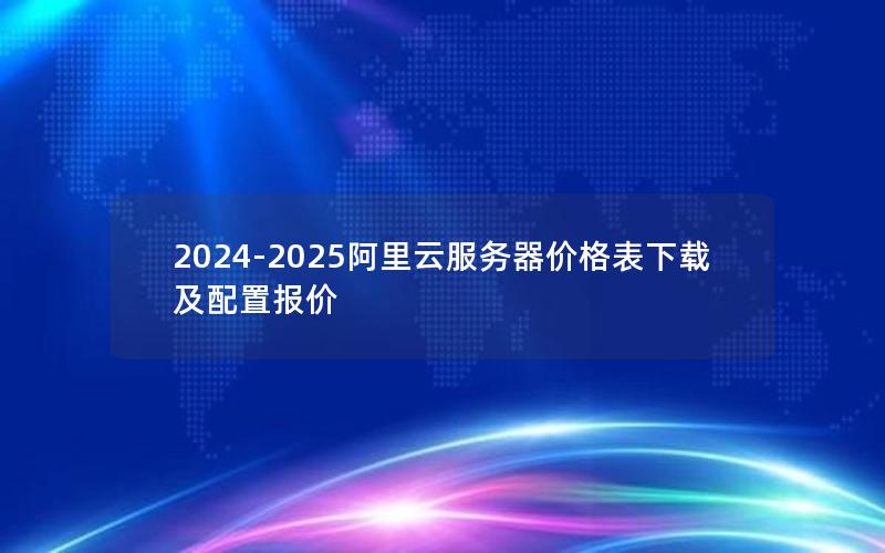 2024-2025阿里云服务器价格表下载及配置报价