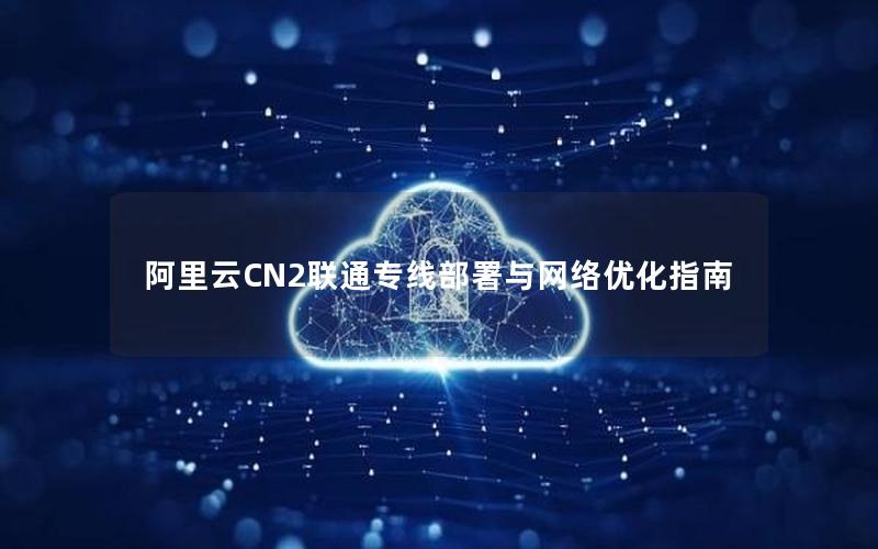 阿里云CN2联通专线部署与网络优化指南