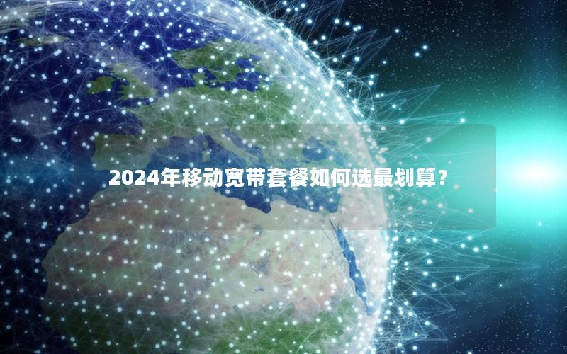 2024年移动宽带套餐如何选最划算？