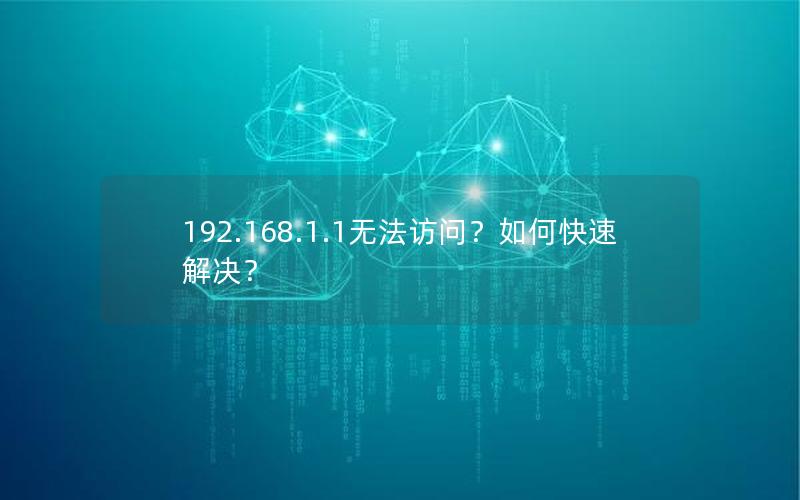 192.168.1.1无法访问？如何快速解决？