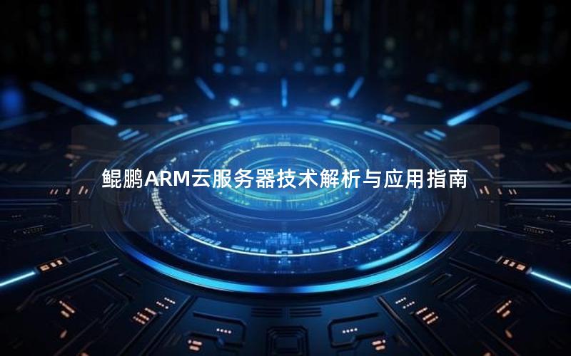 鲲鹏ARM云服务器技术解析与应用指南