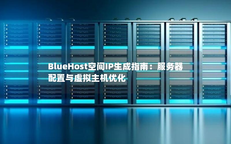 BlueHost空间IP生成指南：服务器配置与虚拟主机优化