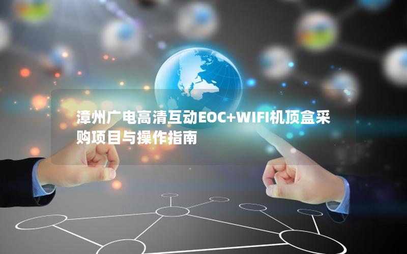 漳州广电高清互动EOC+WIFI机顶盒采购项目与操作指南