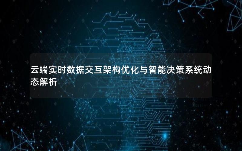 云端实时数据交互架构优化与智能决策系统动态解析