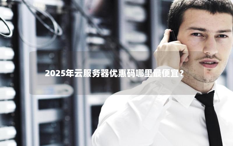 2025年云服务器优惠码哪里最便宜？