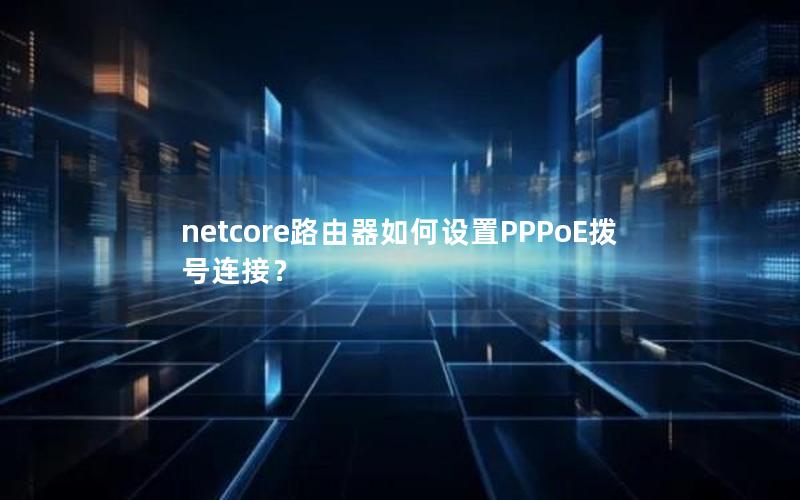 netcore路由器如何设置PPPoE拨号连接？