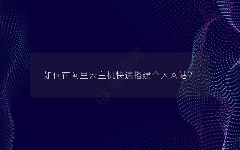 如何在阿里云主机快速搭建个人网站？