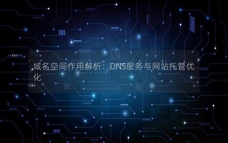 域名空间作用解析：DNS服务与网站托管优化