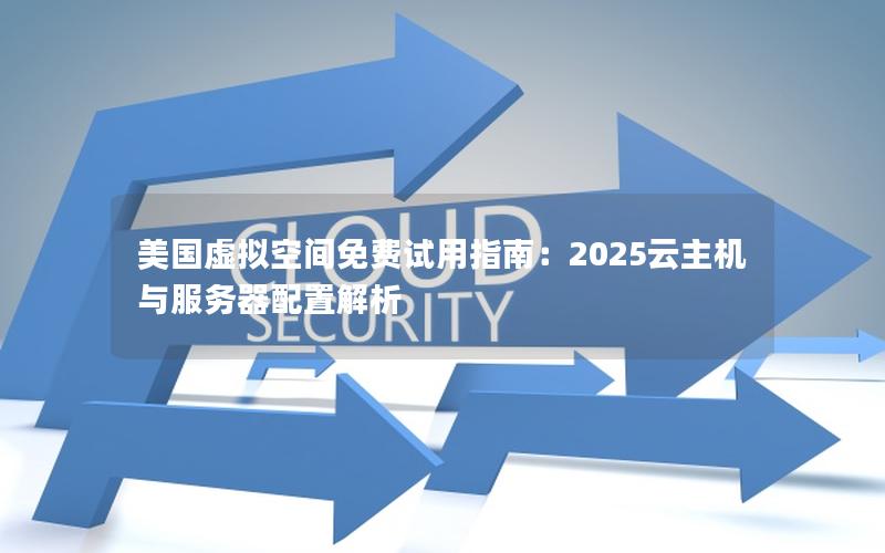 美国虚拟空间免费试用指南：2025云主机与服务器配置解析