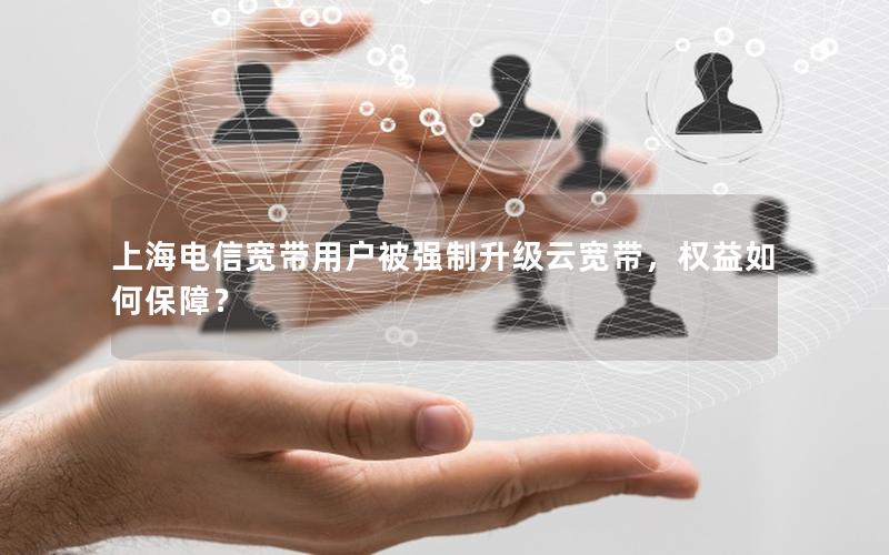 上海电信宽带用户被强制升级云宽带，权益如何保障？