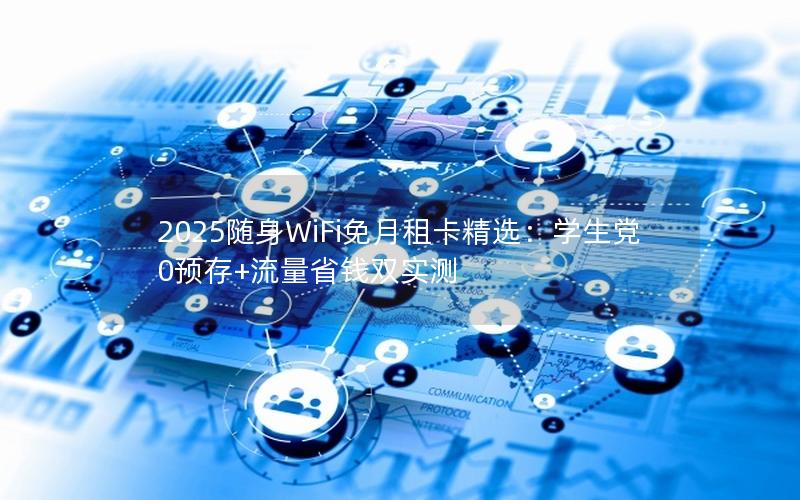 2025随身WiFi免月租卡精选：学生党0预存+流量省钱双实测