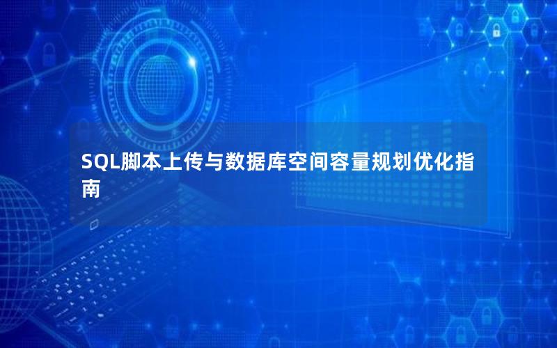 SQL脚本上传与数据库空间容量规划优化指南