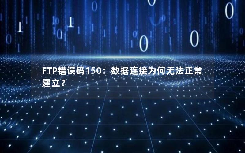 FTP错误码150：数据连接为何无法正常建立？