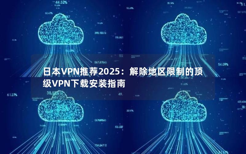 日本VPN推荐2025：解除地区限制的顶级VPN下载安装指南