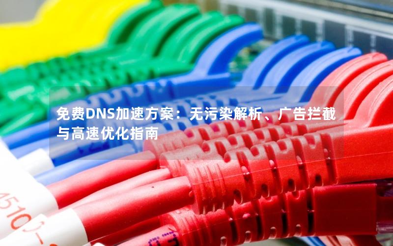 免费DNS加速方案：无污染解析、广告拦截与高速优化指南