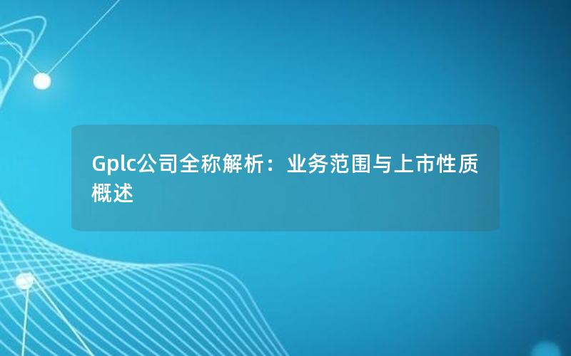 Gplc公司全称解析：业务范围与上市性质概述