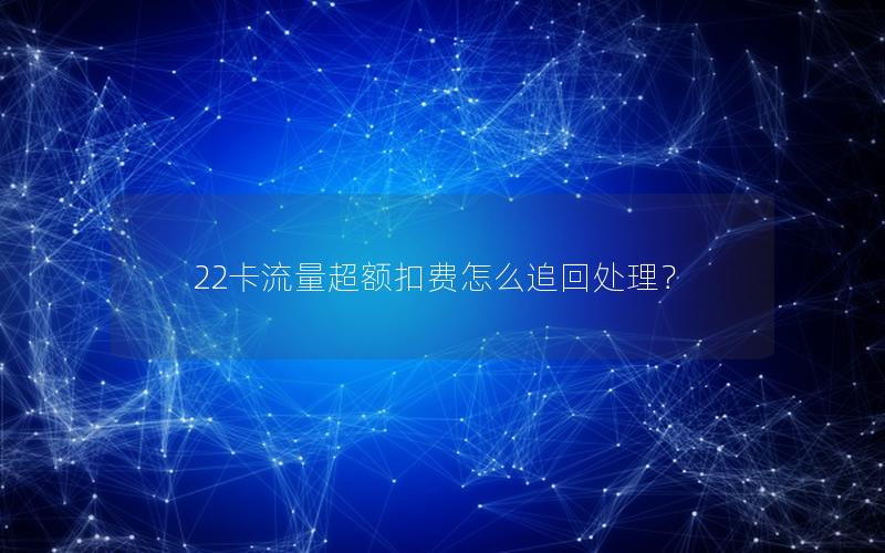 22卡流量超额扣费怎么追回处理？