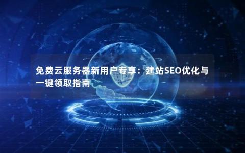 免费云服务器新用户专享：建站SEO优化与一键领取指南