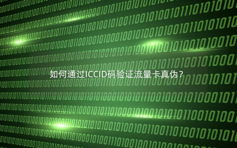 如何通过ICCID码验证流量卡真伪？