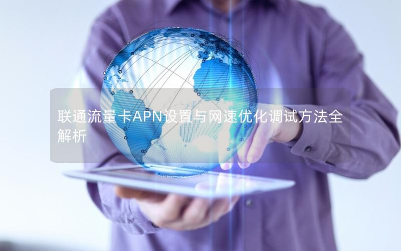 联通流量卡APN设置与网速优化调试方法全解析