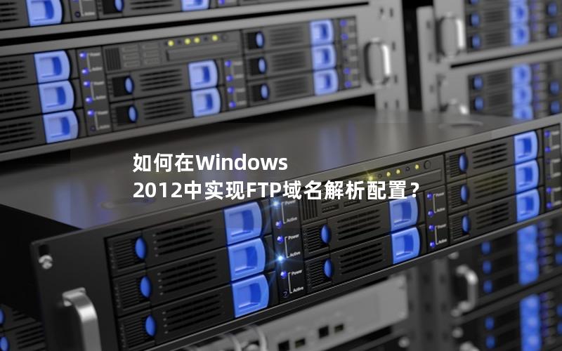 如何在Windows 2012中实现FTP域名解析配置？