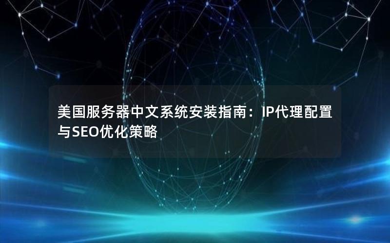 美国服务器中文系统安装指南：IP代理配置与SEO优化策略