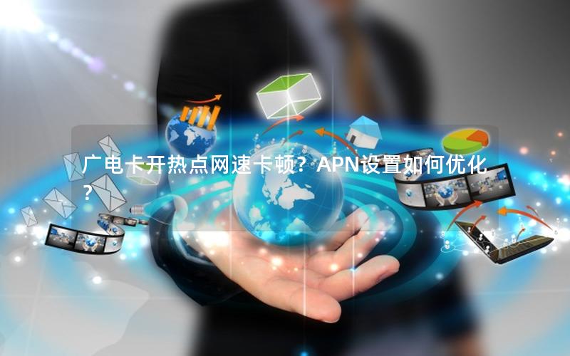 广电卡开热点网速卡顿？APN设置如何优化？