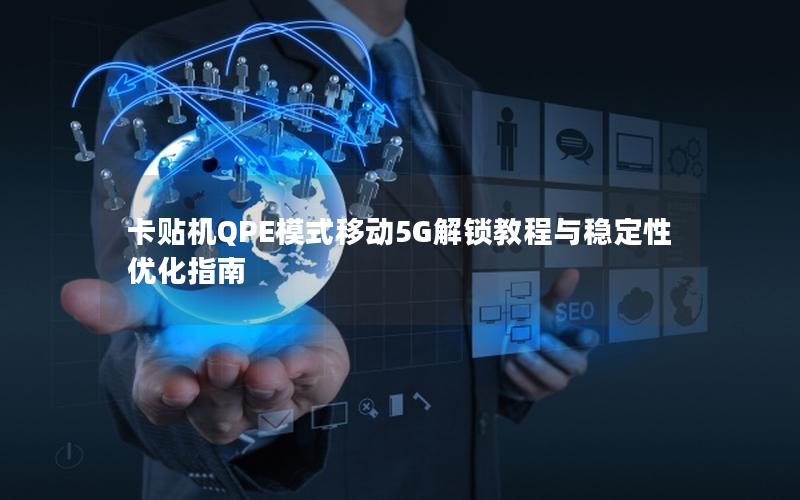 卡贴机QPE模式移动5G解锁教程与稳定性优化指南