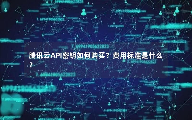 腾讯云API密钥如何购买？费用标准是什么？