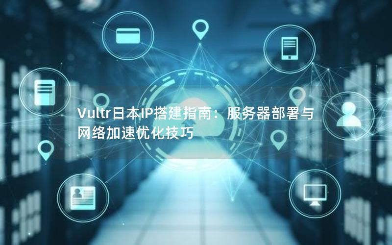 Vultr日本IP搭建指南：服务器部署与网络加速优化技巧