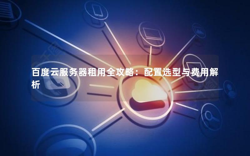 百度云服务器租用全攻略：配置选型与费用解析