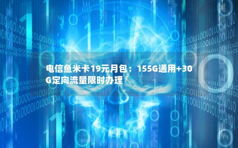 电信鱼米卡19元月包：155G通用+30G定向流量限时办理