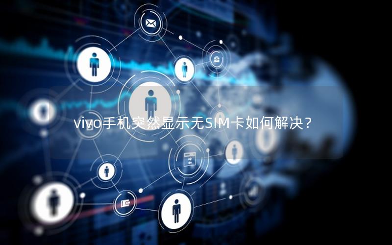 vivo手机突然显示无SIM卡如何解决？