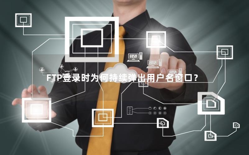 FTP登录时为何持续弹出用户名窗口？