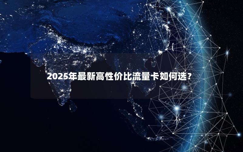 2025年最新高性价比流量卡如何选？