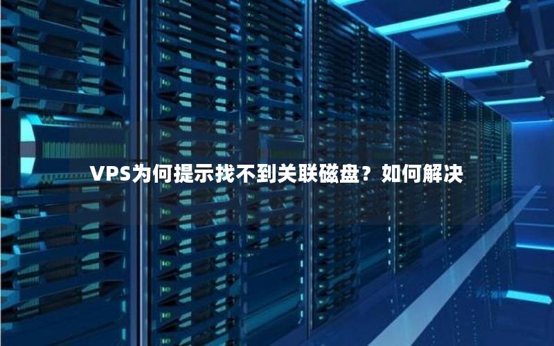 VPS为何提示找不到关联磁盘？如何解决