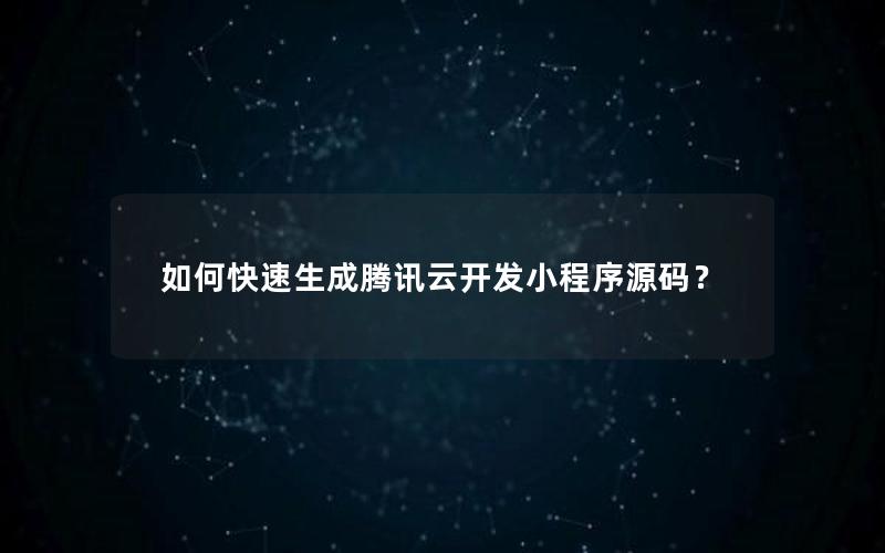 如何快速生成腾讯云开发小程序源码？