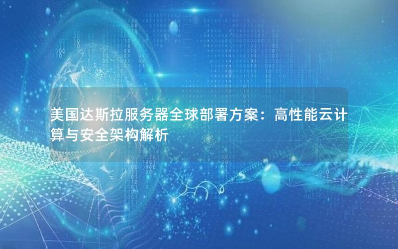 美国达斯拉服务器全球部署方案：高性能云计算与安全架构解析