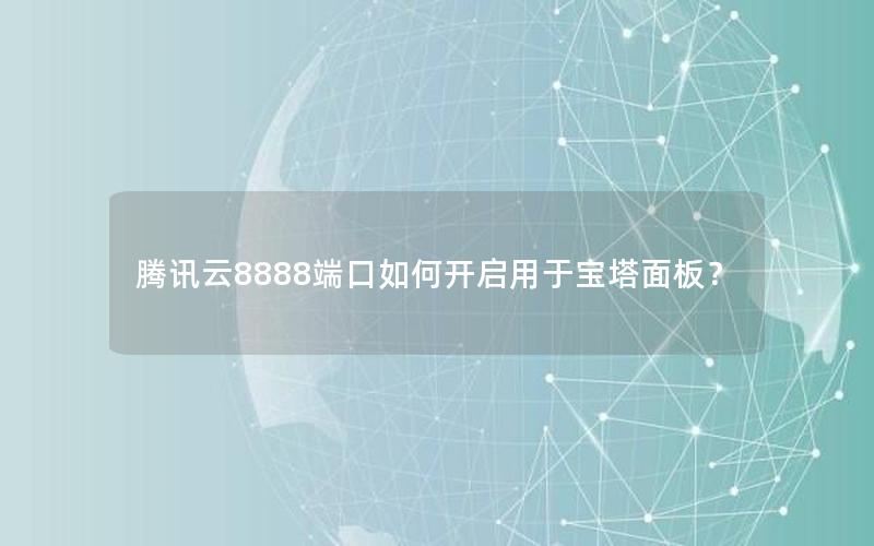 腾讯云8888端口如何开启用于宝塔面板？