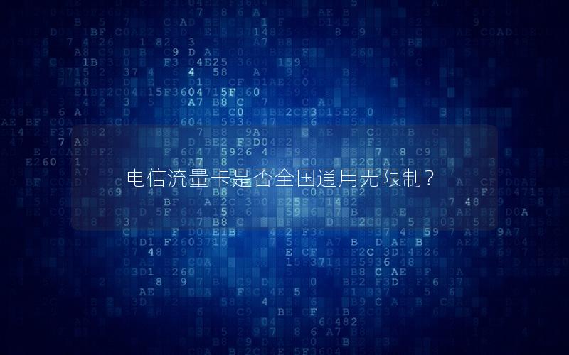 电信流量卡是否全国通用无限制？