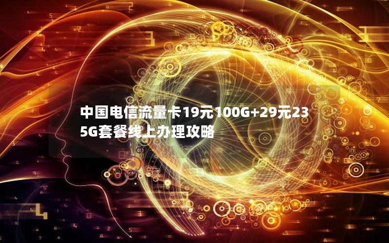 中国电信流量卡19元100G+29元235G套餐线上办理攻略