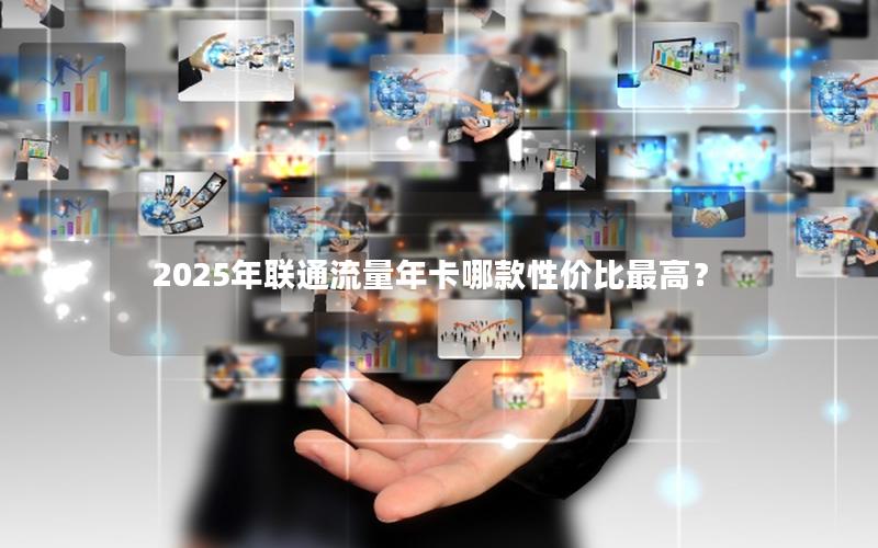 2025年联通流量年卡哪款性价比最高？