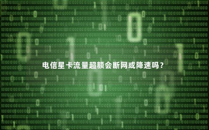 电信星卡流量超额会断网或降速吗？