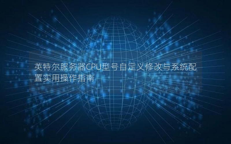 英特尔服务器CPU型号自定义修改与系统配置实用操作指南