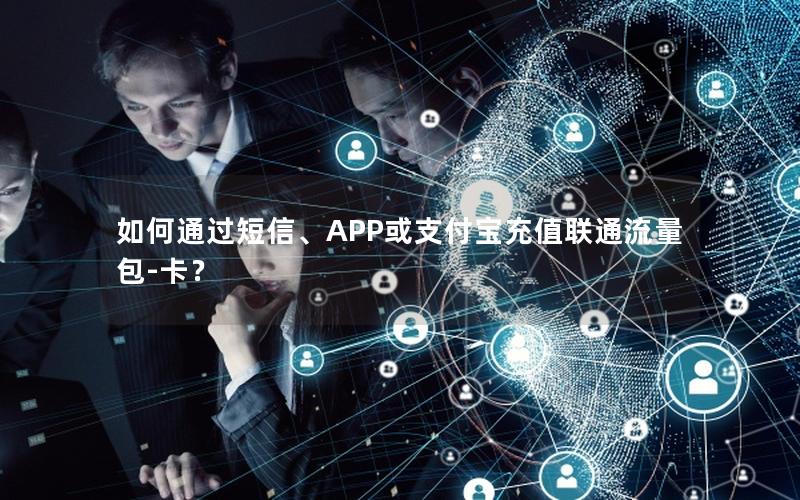 如何通过短信、APP或支付宝充值联通流量包-卡？