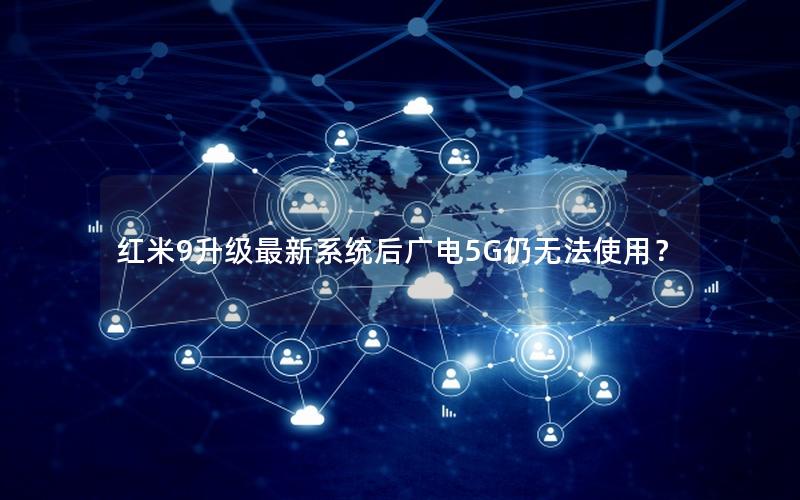 红米9升级最新系统后广电5G仍无法使用？